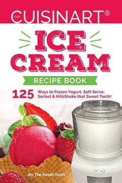 portada Our Cuisinart ice Cream Recipe Book: 125 Ways to Frozen Yogurt, Soft Serve, Sorbet or Milkshake That Sweet Tooth! (Sweet Tooth Endulgences) (en Inglés)