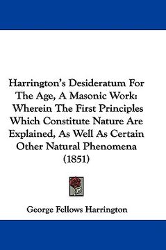 portada harrington's desideratum for the age, a masonic work: wherein the first principles which constitute nature are explained, as well as certain other nat