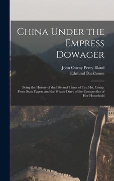 portada China Under the Empress Dowager: Being the History of the Life and Times of Tzu Hsi, Comp. From State Papers and the Private Diary of the Comptroller (in English)