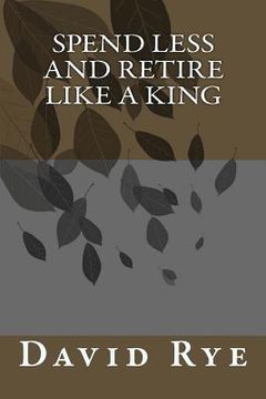 portada spend less and retire like a king (in English)