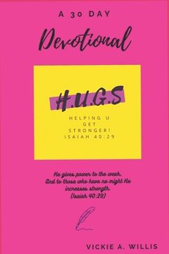 H. U. G. S.(Helping U Get Stronger): A 30 Day Devotional To Live A Better Life (en Inglés)