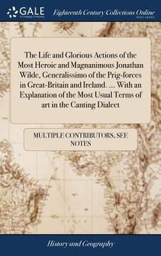 portada The Life and Glorious Actions of the Most Heroic and Magnanimous Jonathan Wilde, Generalissimo of the Prig-forces in Great-Britain and Ireland. ... Wi (en Inglés)