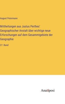 portada Mittheilungen aus Justus Perthes' Geographischer Anstalt über wichtige neue Erforschungen auf dem Gesammtgebiete der Geographie: 27. Band (in German)