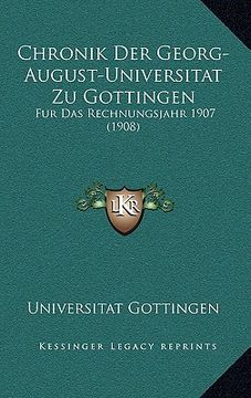portada Chronik Der Georg-August-Universitat Zu Gottingen: Fur Das Rechnungsjahr 1907 (1908) (in German)