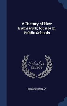 portada A History of New Brunswick; for use in Public Schools (en Inglés)