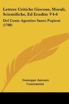 portada Lettere Critiche Giocose, Morali, Scientifiche, Ed Erudite V4-6: Del Conte Agostino Santo Pupieni (1780) (en Italiano)