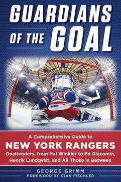 portada Guardians of the Goal: A Comprehensive Guide to New York Rangers Goaltenders, from Hal Winkler to Ed Giacomin, Henrik Lundqvist, and All Thos