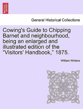 portada cowing's guide to chipping barnet and neighbourhood, being an enlarged and illustrated edition of the "visitors' handbook," 1875. (in English)