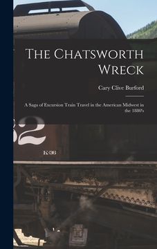 portada The Chatsworth Wreck: a Saga of Excursion Train Travel in the American Midwest in the 1880's (in English)