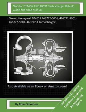 portada Navistar DTA466 735140C91 Turbocharger Rebuild Guide and Shop Manual: Garrett Honeywell T04E13 466772-0001, 466772-9001, 466772-5001, 466772-1 Turbochargers
