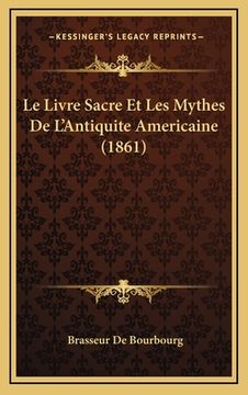 portada Le Livre Sacre Et Les Mythes De L'Antiquite Americaine (1861) (en Francés)