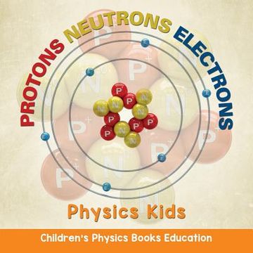 portada Protons Neutrons Electrons: Physics Kids Children's Physics Books Education (en Inglés)