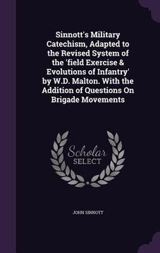 portada Sinnott's Military Catechism, Adapted to the Revised System of the 'field Exercise & Evolutions of Infantry' by W.D. Malton. With the Addition of Ques (en Inglés)