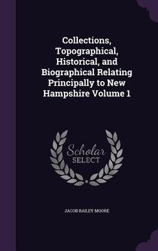 portada Collections, Topographical, Historical, and Biographical Relating Principally to New Hampshire Volume 1