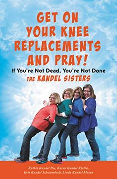 portada Get on Your Knee Replacements and Pray! If You're not Dead, You're not Done (en Inglés)