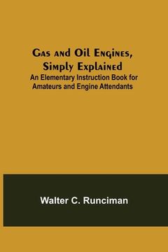 portada Gas and Oil Engines, Simply Explained; An Elementary Instruction Book for Amateurs and Engine Attendants (in English)
