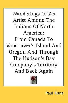 portada wanderings of an artist among the indians of north america: from canada to vancouver's island and oregon and through the hudson's bay company's territ (en Inglés)