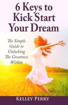 portada 6 Keys to Kick Start Your Dream: The Simple  Guide to Unlocking The Greatness Within
