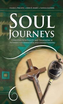 portada Soul Journeys: Christian Spirituality and Shamanism as Pathways for Wholeness and Understanding (en Inglés)