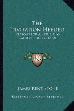 portada the invitation heeded: reasons for a return to catholic unity (1870) (en Inglés)