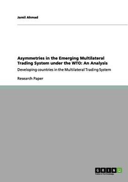 portada asymmetries in the emerging multilateral trading system under the wto: an analysis (en Inglés)