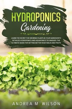 portada Hydroponics Gardening: Learn the secret for growing plants in your garden with detailed hydroponics and aquaponics techniques. The ultimate g (en Inglés)