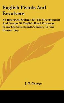 portada english pistols and revolvers: an historical outline of the development and design of english hand firearms from the seventeenth century to the prese
