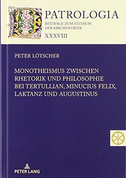 portada Monotheismus Zwischen Rhetorik und Philosophie bei Tertullian, Minucius Felix, Laktanz und Augustinus (Patrologia - Beitraege zum Studium der Kirchenvaeter) (in German)