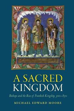 portada A Sacred Kingdom: Bishops and the Rise of Frankish Kingship, 300-850 (en Inglés)