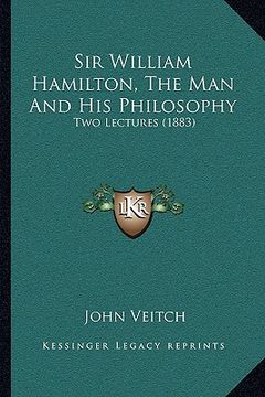 portada sir william hamilton, the man and his philosophy: two lectures (1883) (en Inglés)