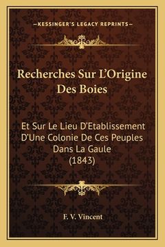 portada Recherches Sur L'Origine Des Boies: Et Sur Le Lieu D'Etablissement D'Une Colonie De Ces Peuples Dans La Gaule (1843) (en Francés)