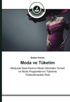 portada Moda ve Tüketim: Medyada İdeal Kadının Moda Üzerinden Temsili ve Moda Programlarının Tüketime Yönlendirmedeki Rolü (Turkish Edition)