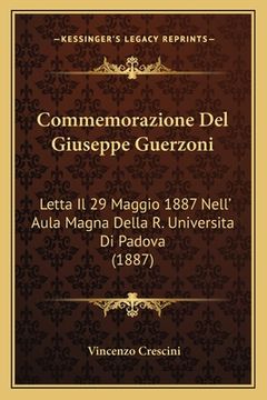 portada Commemorazione Del Giuseppe Guerzoni: Letta Il 29 Maggio 1887 Nell' Aula Magna Della R. Universita Di Padova (1887) (in Italian)