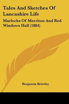 portada tales and sketches of lancashire life: marlocks of merriton and red windows hall (1884) (en Inglés)
