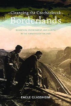 portada Cleansing the Czechoslovak Borderlands: Migration, Environment, and Health in the Former Sudetenland (Russian and East European Studies)