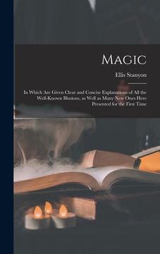 portada Magic; in Which Are Given Clear and Concise Explanations of All the Well-known Illusions, as Well as Many New Ones Here Presented for the First Time (in English)