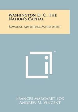portada washington d. c., the nation's capital: romance, adventure, achievement (en Inglés)