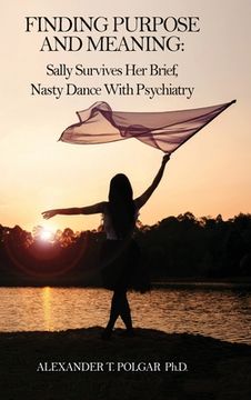 portada Finding Purpose and Meaning: Sally Survives Her Brief, Nasty Dance with Psychiatry (en Inglés)