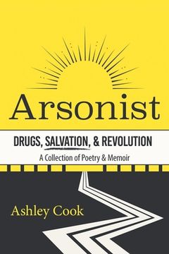 portada Arsonist: Drugs, Salvation, & Revolution: A Collection of Poetry & Memoir (en Inglés)