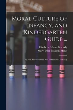 portada Moral Culture of Infancy, and Kindergarten Guide ...: By Mrs. Horace Mann and Elizabeth P. Peabody