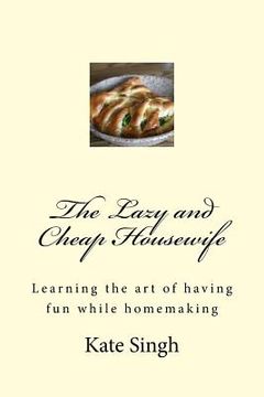 portada The Lazy and Cheap Housewife: Learning the art of having fun while homemaking (en Inglés)
