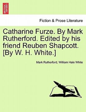 portada catharine furze. by mark rutherford. edited by his friend reuben shapcott. [by w. h. white.] (en Inglés)