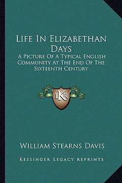 portada life in elizabethan days: a picture of a typical english community at the end of the sixteenth century (en Inglés)