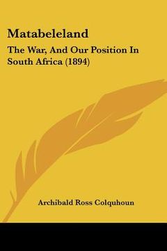 portada matabeleland: the war, and our position in south africa (1894) (in English)