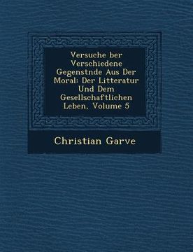 portada Versuche �ber Verschiedene Gegenst�nde Aus Der Moral: Der Litteratur Und Dem Gesellschaftlichen Leben, Volume 5 (en Alemán)