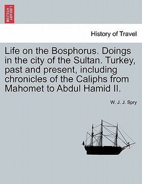 portada life on the bosphorus. doings in the city of the sultan. turkey, past and present, including chronicles of the caliphs from mahomet to abdul hamid ii. (en Inglés)