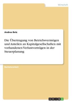 portada Die Übertragung von Betriebsvermögen und Anteilen an Kapitalgesellschaften mit vorhandenen Verlustvorträgen in der Steuerplanung (in German)
