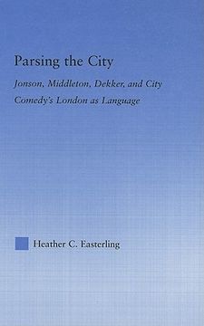 portada parsing the city: jonson, middleton, dekker, and city comedy's london as language (en Inglés)