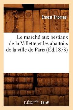 portada Le Marché Aux Bestiaux de la Villette Et Les Abattoirs de la Ville de Paris (Éd.1873) (en Francés)