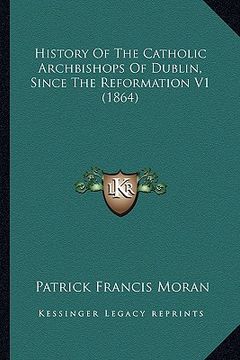 portada history of the catholic archbishops of dublin, since the refhistory of the catholic archbishops of dublin, since the reformation v1 (1864) ormation v1 (en Inglés)